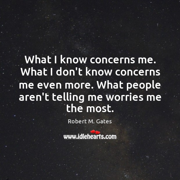 What I know concerns me. What I don’t know concerns me even Robert M. Gates Picture Quote
