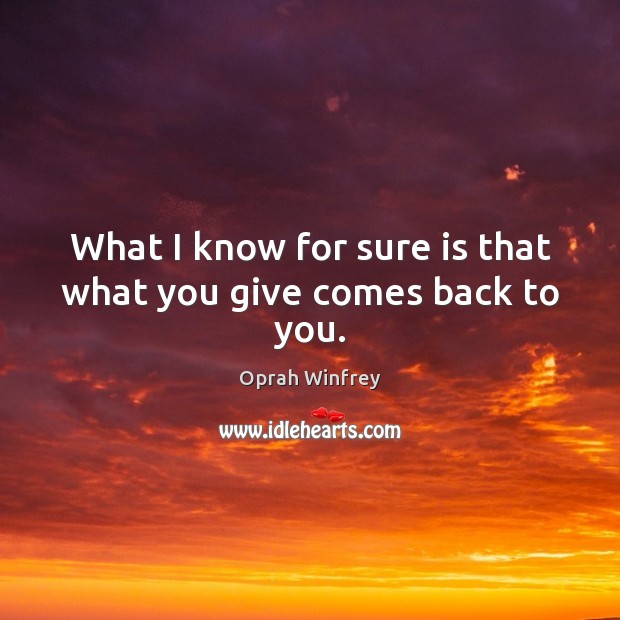 What I know for sure is that what you give comes back to you. Image