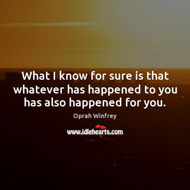 What I know for sure is that whatever has happened to you has also happened for you. Image