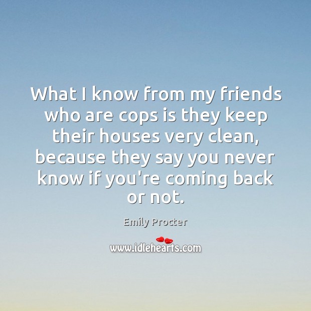 What I know from my friends who are cops is they keep Emily Procter Picture Quote