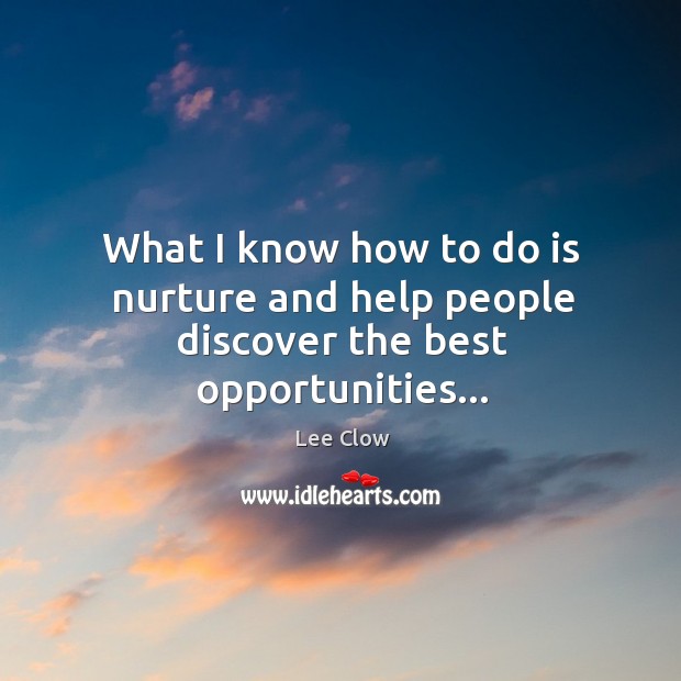 What I know how to do is nurture and help people discover the best opportunities… Image