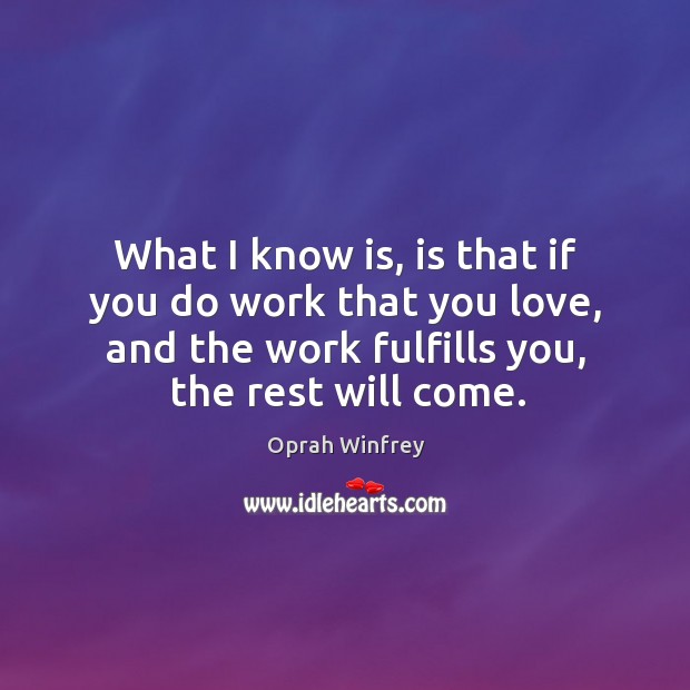 What I know is, is that if you do work that you love, and the work fulfills you, the rest will come. Oprah Winfrey Picture Quote