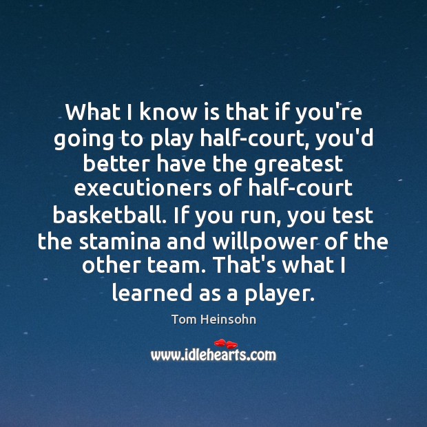 What I know is that if you’re going to play half-court, you’d Tom Heinsohn Picture Quote