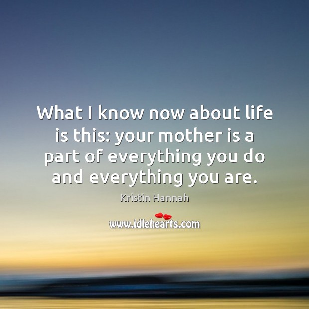 What I know now about life is this: your mother is a Kristin Hannah Picture Quote
