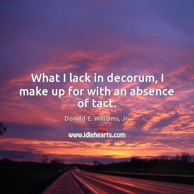 What I lack in decorum, I make up for with an absence of tact. Donald E. Williams, Jr. Picture Quote