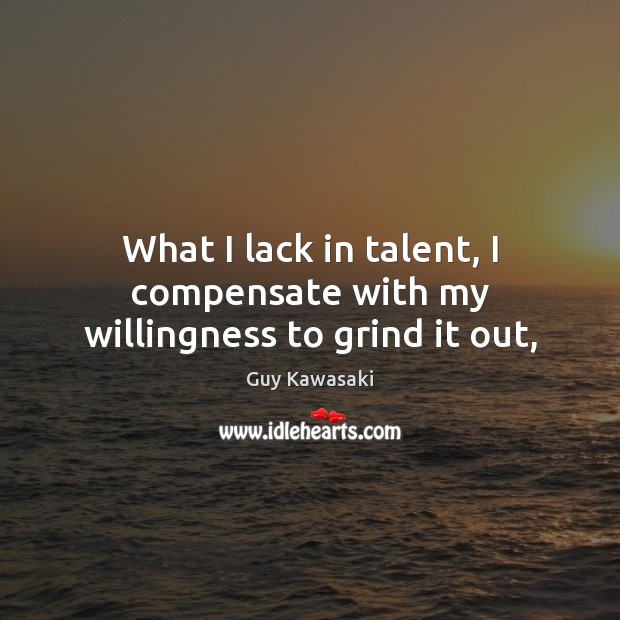 What I lack in talent, I compensate with my willingness to grind it out, Guy Kawasaki Picture Quote