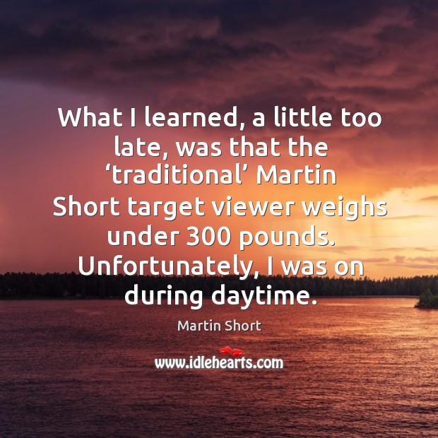 What I learned, a little too late, was that the ‘traditional’ martin short target viewer weighs under 300 pounds. Martin Short Picture Quote