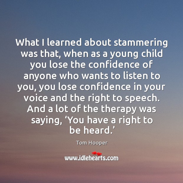What I learned about stammering was that, when as a young child you lose the confidence of anyone who wants to listen to you Image