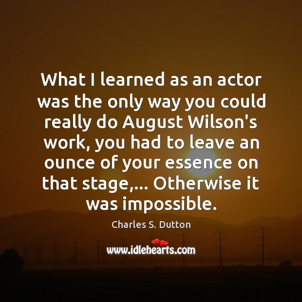 What I learned as an actor was the only way you could Charles S. Dutton Picture Quote