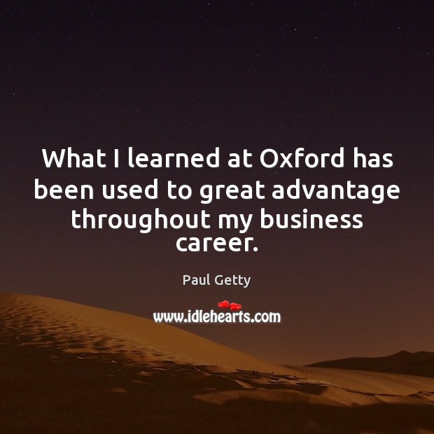 What I learned at Oxford has been used to great advantage throughout my business career. Paul Getty Picture Quote