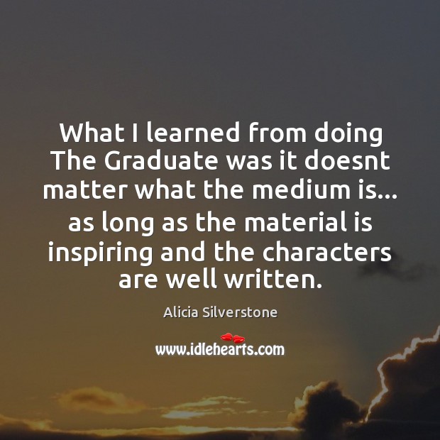 What I learned from doing The Graduate was it doesnt matter what Alicia Silverstone Picture Quote