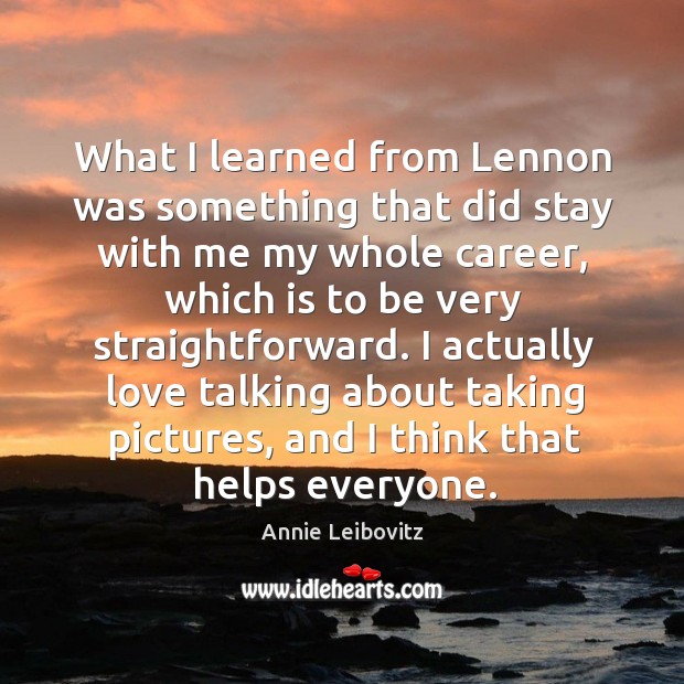 What I learned from lennon was something that did stay with me my whole career Annie Leibovitz Picture Quote