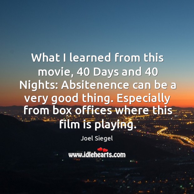 What I learned from this movie, 40 days and 40 nights: absitenence can be a very good thing. Joel Siegel Picture Quote