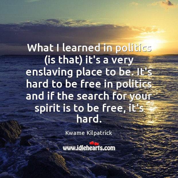 What I learned in politics (is that) it’s a very enslaving place Kwame Kilpatrick Picture Quote