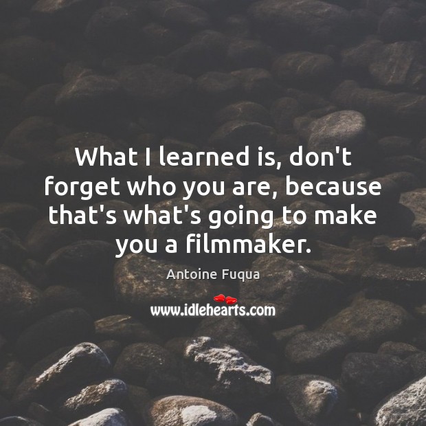 What I learned is, don’t forget who you are, because that’s what’s Antoine Fuqua Picture Quote
