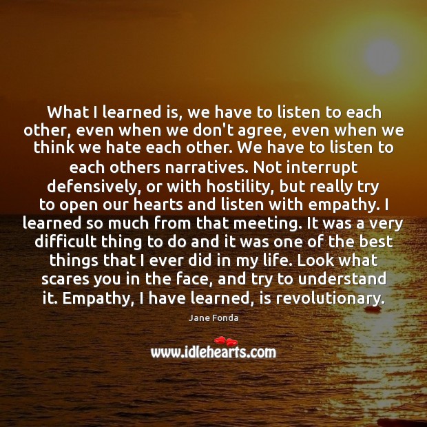What I learned is, we have to listen to each other, even Jane Fonda Picture Quote