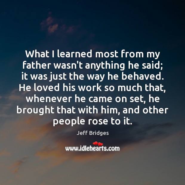 What I learned most from my father wasn’t anything he said; it Jeff Bridges Picture Quote
