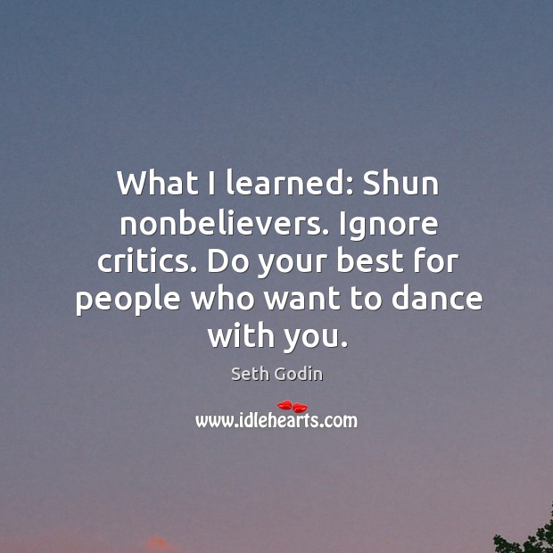 What I learned: Shun nonbelievers. Ignore critics. Do your best for people Seth Godin Picture Quote