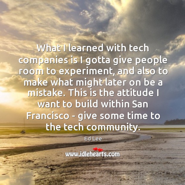 What I learned with tech companies is I gotta give people room Ed Lee Picture Quote
