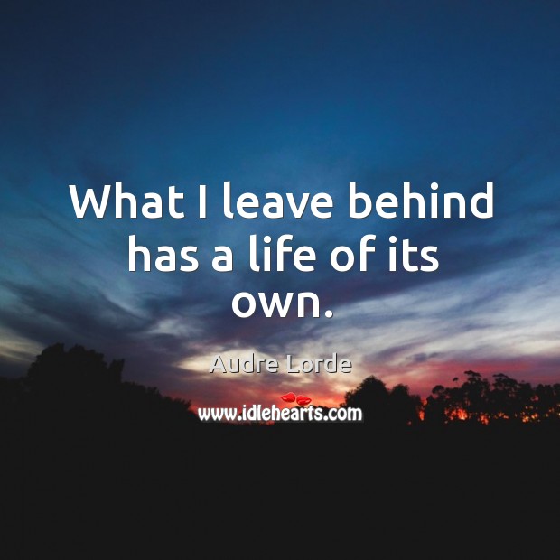 What I leave behind has a life of its own. Audre Lorde Picture Quote