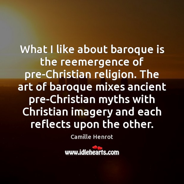 What I like about baroque is the reemergence of pre-Christian religion. The Camille Henrot Picture Quote