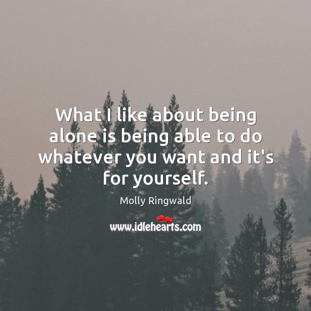 What I like about being alone is being able to do whatever you want and it’s for yourself. Image