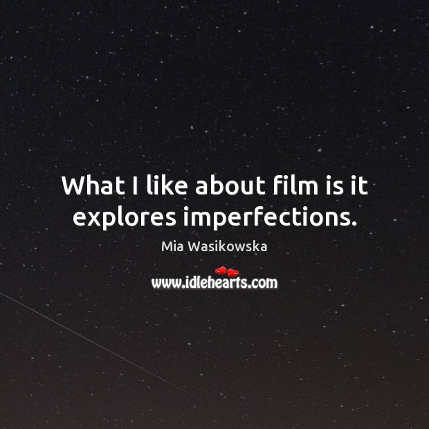 What I like about film is it explores imperfections. Mia Wasikowska Picture Quote