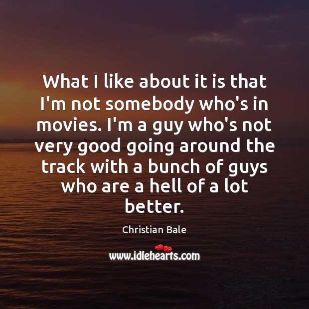 What I like about it is that I’m not somebody who’s in Christian Bale Picture Quote