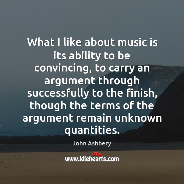 What I like about music is its ability to be convincing, to John Ashbery Picture Quote