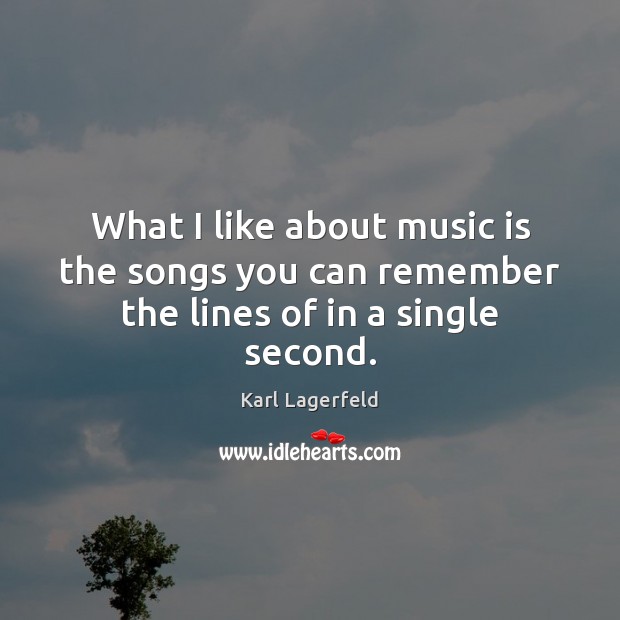 What I like about music is the songs you can remember the lines of in a single second. Karl Lagerfeld Picture Quote