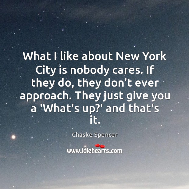 What I like about New York City is nobody cares. If they 