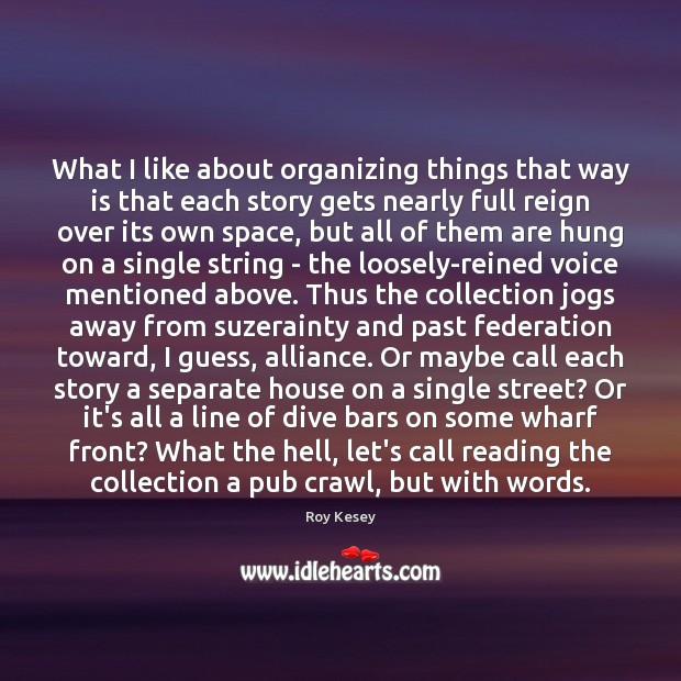 What I like about organizing things that way is that each story Roy Kesey Picture Quote