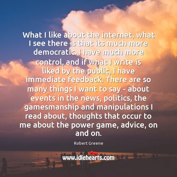 What I like about the internet, what I see there is that Robert Greene Picture Quote