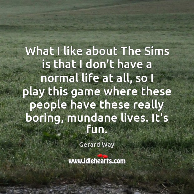 What I like about The Sims is that I don’t have a Gerard Way Picture Quote