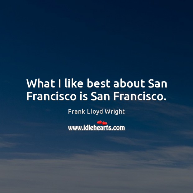 What I like best about San Francisco is San Francisco. Frank Lloyd Wright Picture Quote