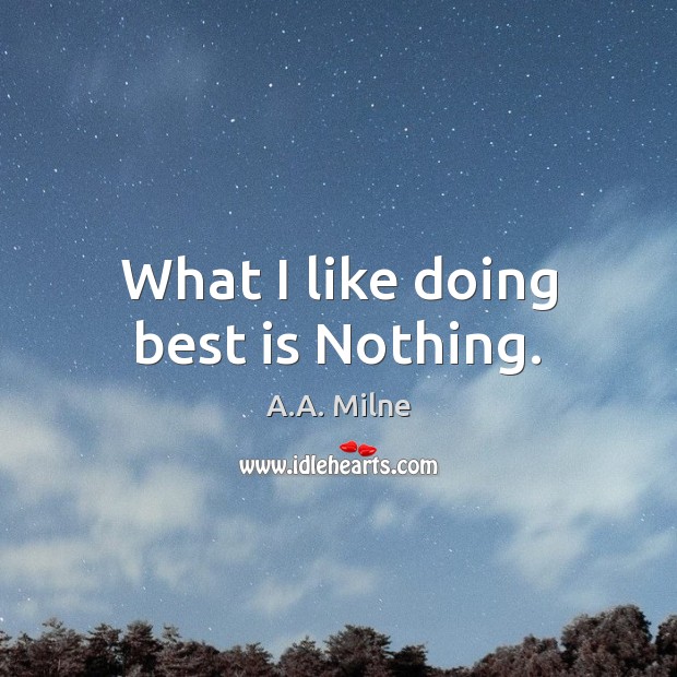 What I like doing best is Nothing. A.A. Milne Picture Quote