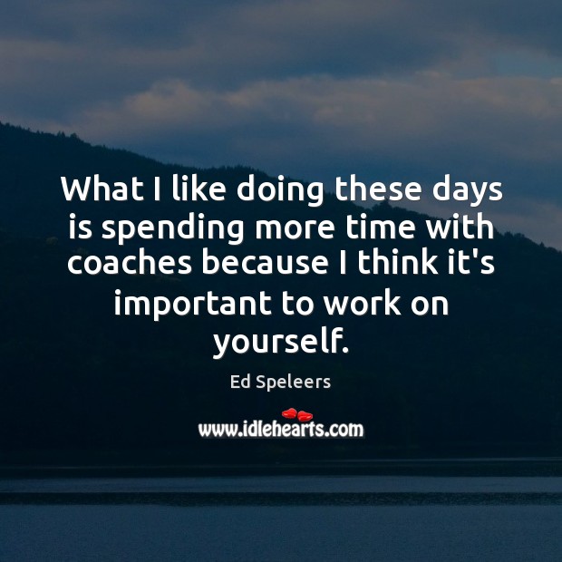 What I like doing these days is spending more time with coaches Ed Speleers Picture Quote