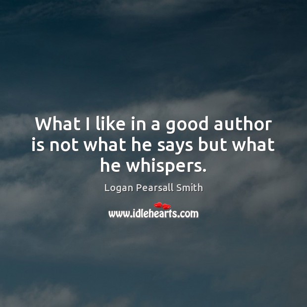 What I like in a good author is not what he says but what he whispers. Logan Pearsall Smith Picture Quote