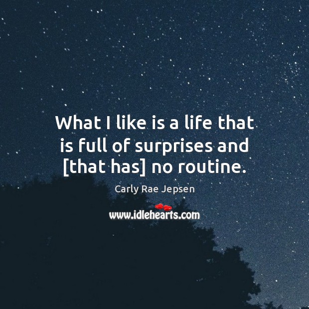 What I like is a life that is full of surprises and [that has] no routine. Carly Rae Jepsen Picture Quote