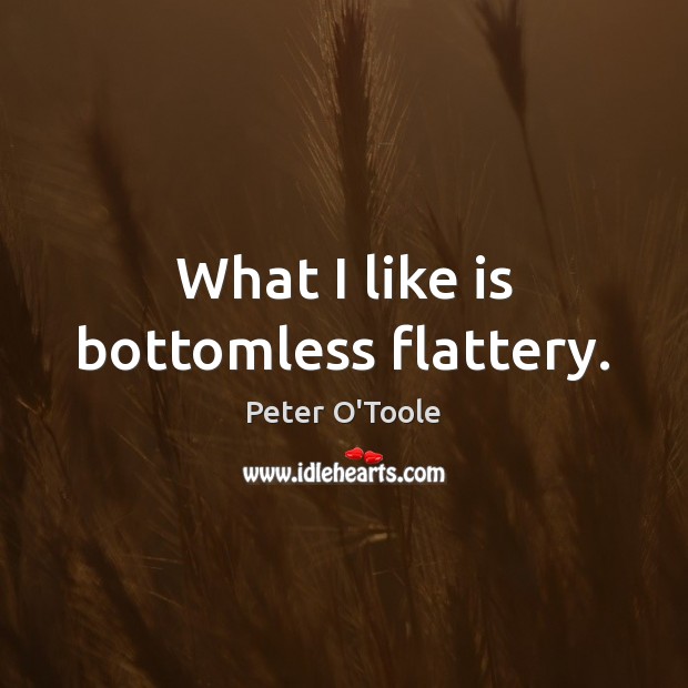 What I like is bottomless flattery. Peter O’Toole Picture Quote