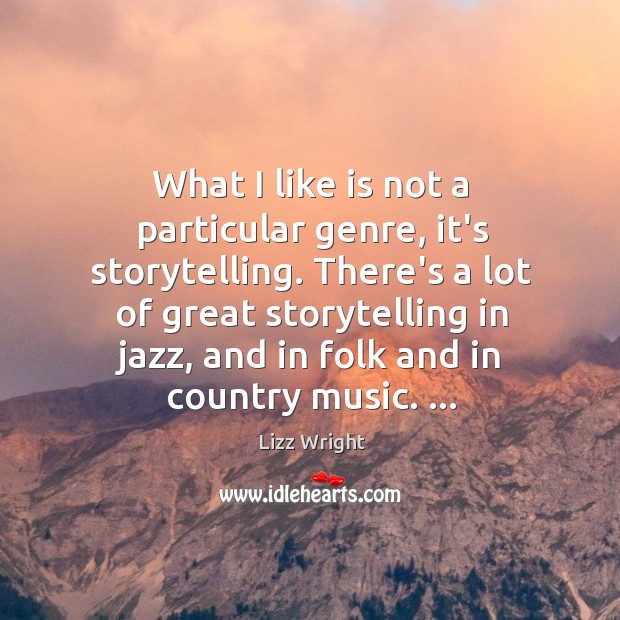 What I like is not a particular genre, it’s storytelling. There’s a Lizz Wright Picture Quote
