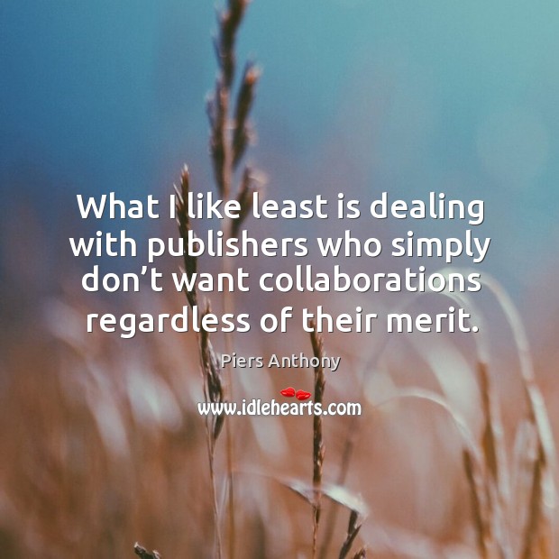What I like least is dealing with publishers who simply don’t want collaborations regardless of their merit. Piers Anthony Picture Quote
