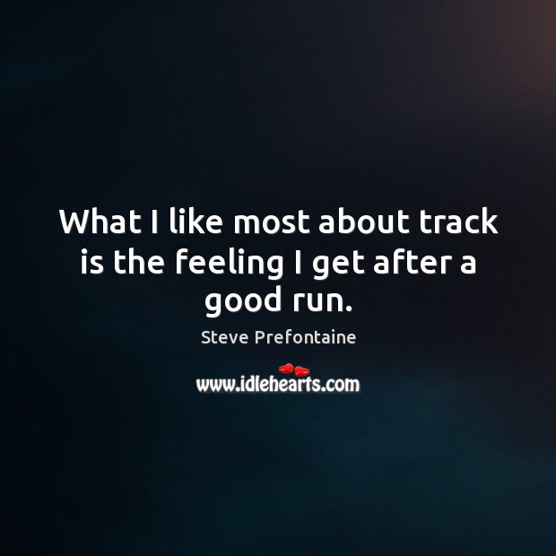 What I like most about track is the feeling I get after a good run. Steve Prefontaine Picture Quote