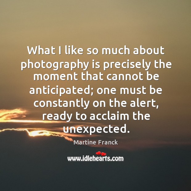 What I like so much about photography is precisely the moment that Martine Franck Picture Quote