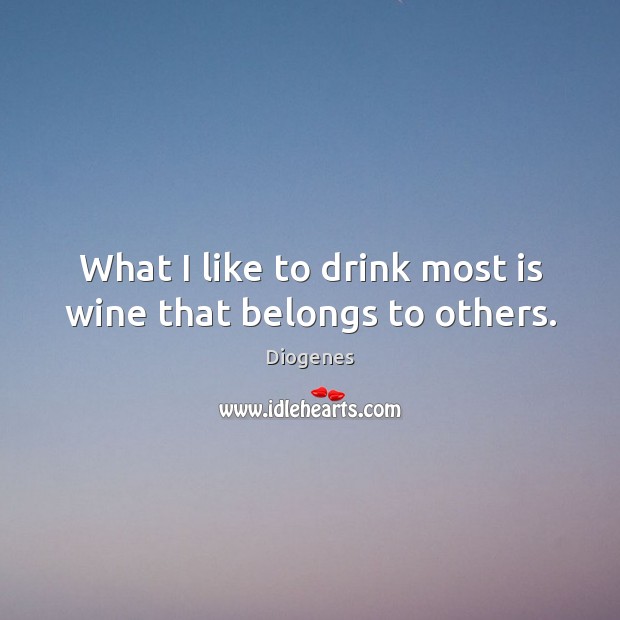What I like to drink most is wine that belongs to others. Diogenes Picture Quote