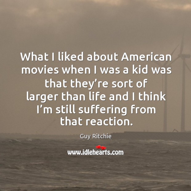 What I liked about american movies when I was a kid was that they’re sort of Image