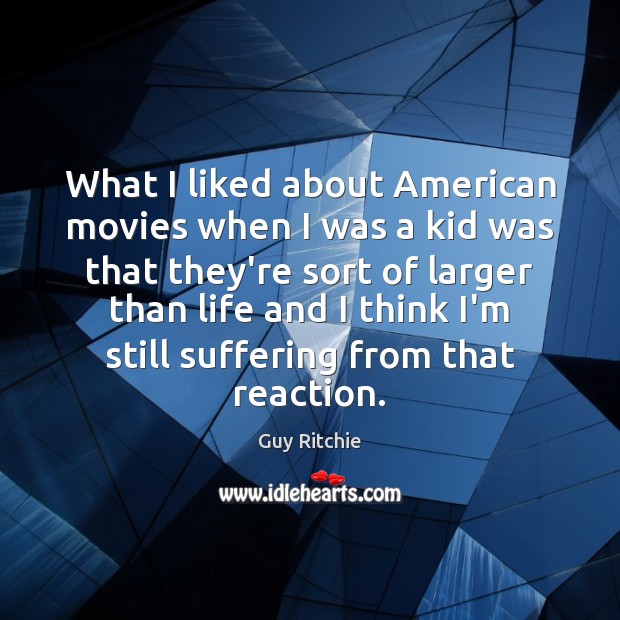 What I liked about American movies when I was a kid was Guy Ritchie Picture Quote