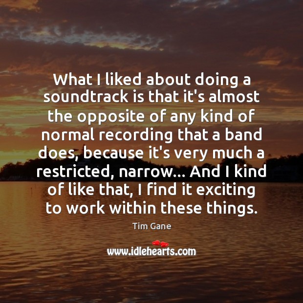 What I liked about doing a soundtrack is that it’s almost the Tim Gane Picture Quote