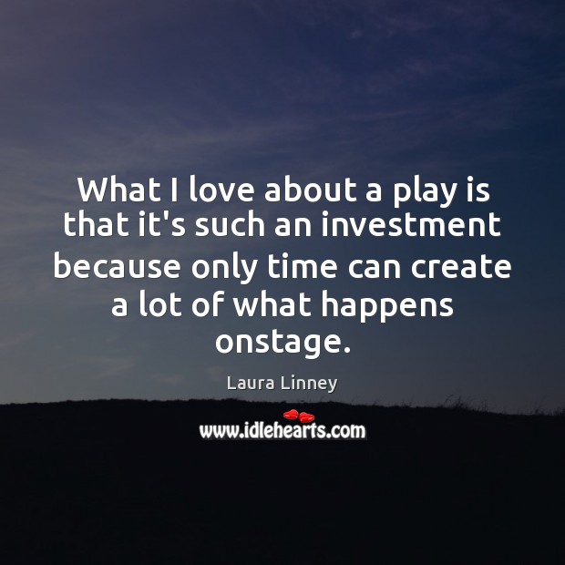 What I love about a play is that it’s such an investment Laura Linney Picture Quote