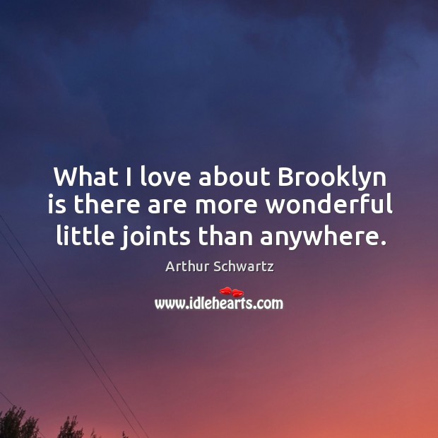What I love about brooklyn is there are more wonderful little joints than anywhere. Arthur Schwartz Picture Quote